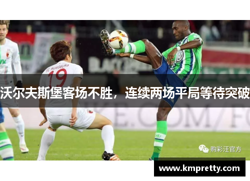 沃尔夫斯堡客场不胜，连续两场平局等待突破