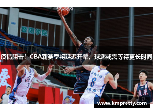 疫情阻击！CBA新赛季将延迟开幕，球迷或需等待更长时间