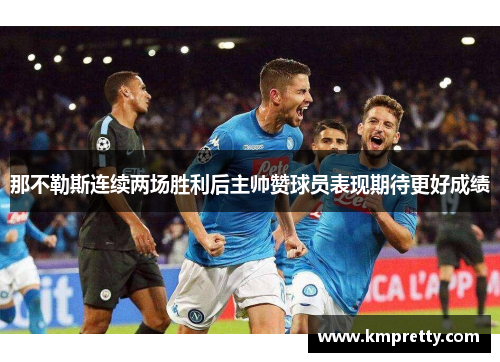 那不勒斯连续两场胜利后主帅赞球员表现期待更好成绩